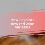 How I explore new red wine varietals