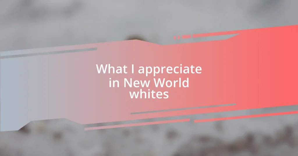 What I appreciate in New World whites