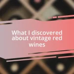 What I discovered about vintage red wines