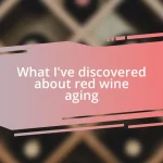 What I’ve discovered about red wine aging